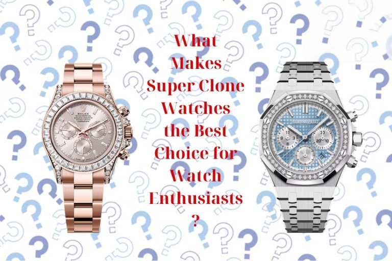 What Makes Super Clone Watches the Best Choice for Watch Enthusiasts?